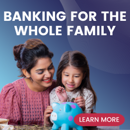 Banking for the whole family. Learn More.